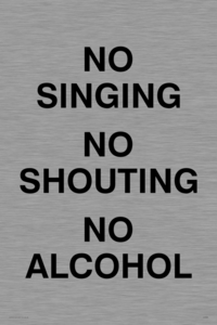 NO SINGING NO SHOUTING NO ALCOHOL