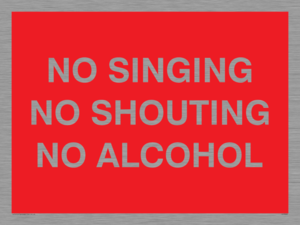 NO SINGING NO SHOUTING NO ALCOHOL