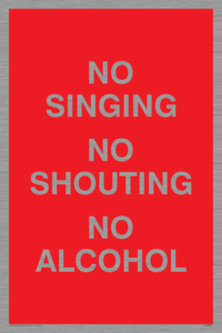 NO SINGING NO SHOUTING NO ALCOHOL