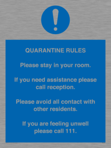 Quarantine Rules. Please stay in your room. If you need assistance please call reception. Please avoid all contact with other residents. If you are feeling unwell please call 111