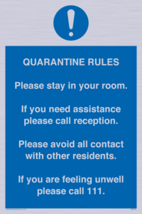 Quarantine Rules. Please stay in your room. If you need assistance please call reception. Please avoid all contact with other residents. If you are feeling unwell please call 111