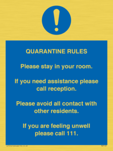 Quarantine Rules. Please stay in your room. If you need assistance please call reception. Please avoid all contact with other residents. If you are feeling unwell please call 111