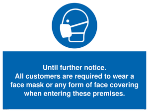 Until further notice.
 All customers are required to wear a face mask or any form of face covering when entering these premises. sign 