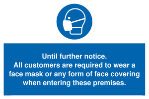 Until further notice.
All customers are required to wear a face mask or any form of face covering when entering these premises.
