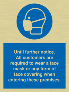 Until further notice.
All customers are required to wear a face mask or any form of face covering when entering these premises.