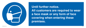 Until further notice.
 All customers are required to wear a face mask or any form of face covering when entering these premises. sign 
