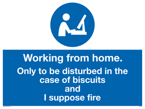Working from home. Only to be disturbed in the case of biscuits and I suppose fire