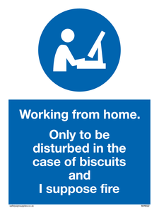 Working from home. Only to be disturbed in the case of biscuits and I suppose fire sign 