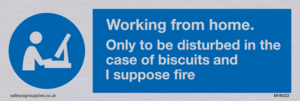 Working from home. Only to be disturbed in the case of biscuits and I suppose fire