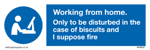 Working from home. Only to be disturbed in the case of biscuits and I suppose fire